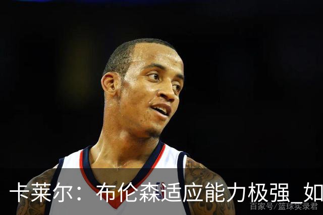卡莱尔：布伦森适应能力极强 如能和东契奇继续联手 前途无量