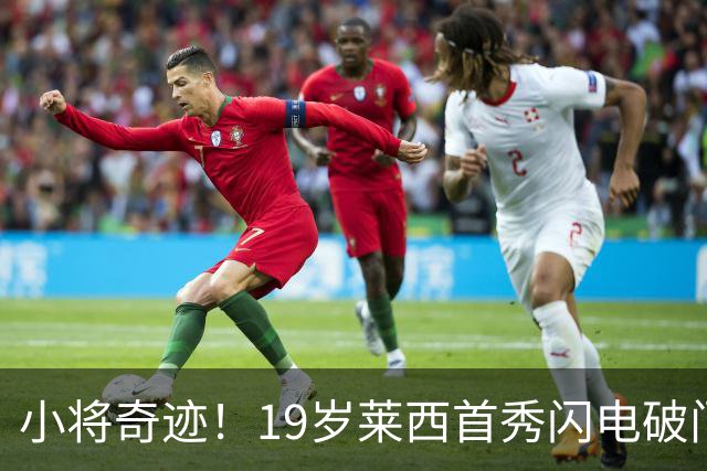 小将奇迹！19岁莱西首秀闪电破门，芒特紧随其后