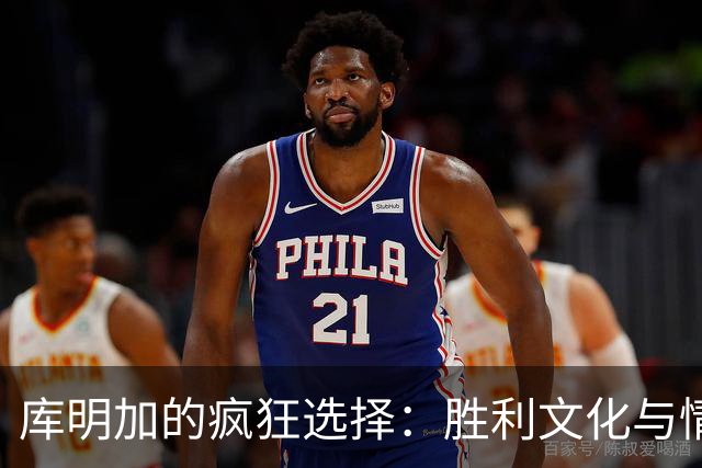 库明加的疯狂选择：胜利文化与情商大考验！