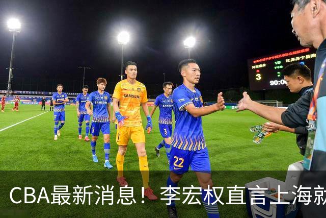 CBA最新消息！李宏权直言上海就是总冠军，辽篮否决王岚钦交易，赵睿将回归中国男篮！
